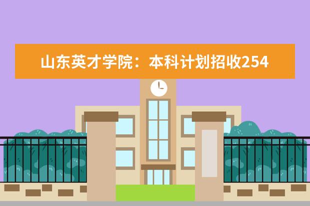 山东英才学院：本科计划招收2540人，四个校企合作专业