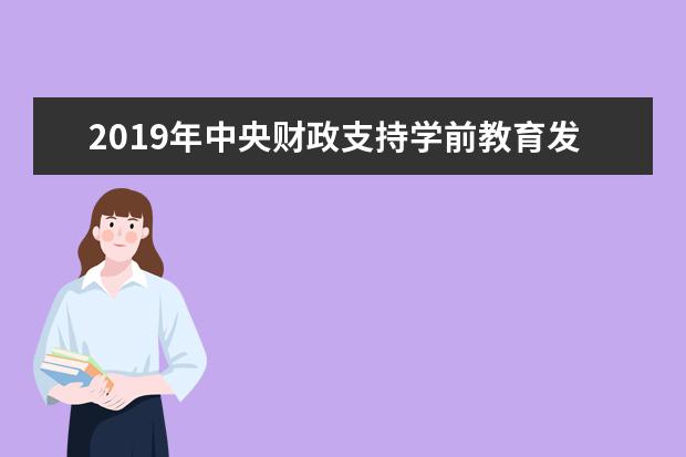 2019年中央财政支持学前教育发展专项资金提高到168.5亿元