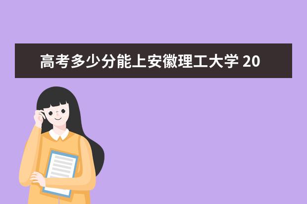 高考多少分能上安徽理工大学 2020录取分数线是多少