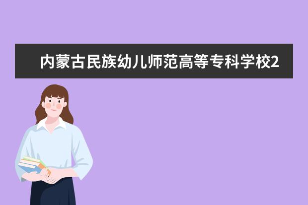 内蒙古民族幼儿师范高等专科学校2019年各省录取分数线详情