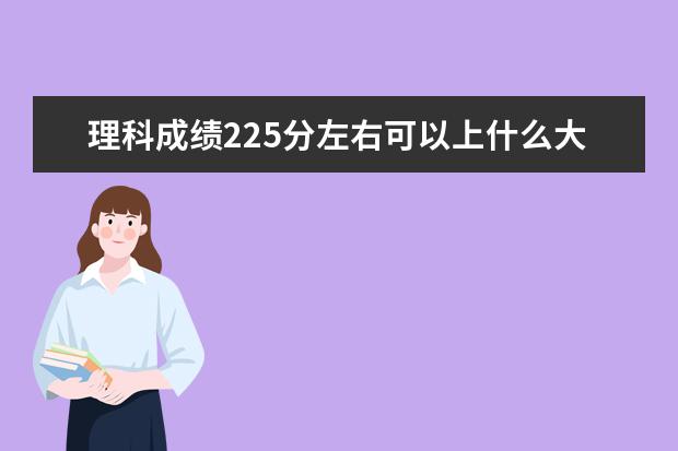 理科成绩225分左右可以上什么大学