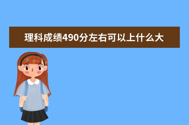 理科成绩490分左右可以上什么大学