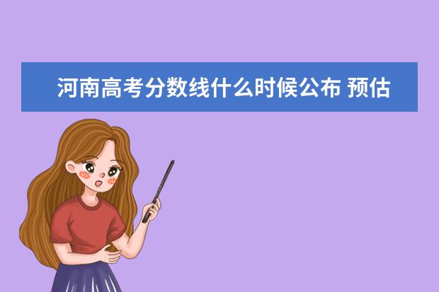 河南高考分数线什么时候公布 预估河南高考分数线