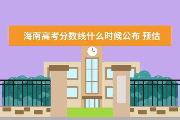 海南高考分数线什么时候公布 预估海南高考分数线