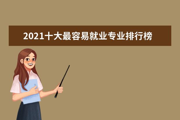 2021十大最容易就业专业排行榜
