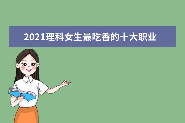2021理科女生最吃香的十大职业排行榜