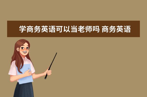 学商务英语可以当老师吗 商务英语专业学什么