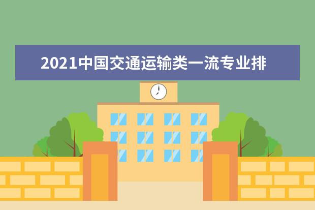 2021中国交通运输类一流专业排名