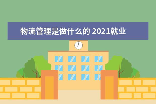物流管理是做什么的 2021就业方向有哪些