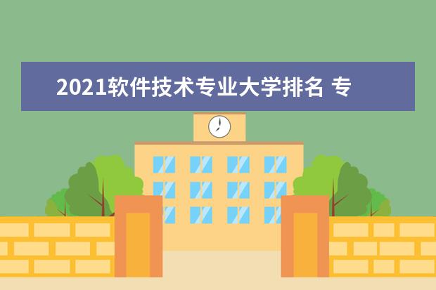 2021软件技术专业大学排名 专科学校排行榜