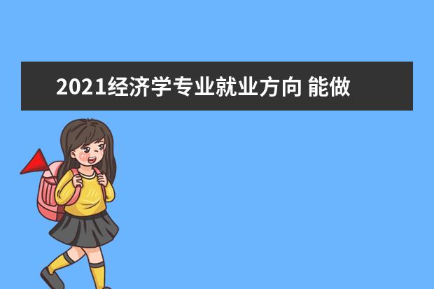 2021经济学专业就业方向 能做什么工作