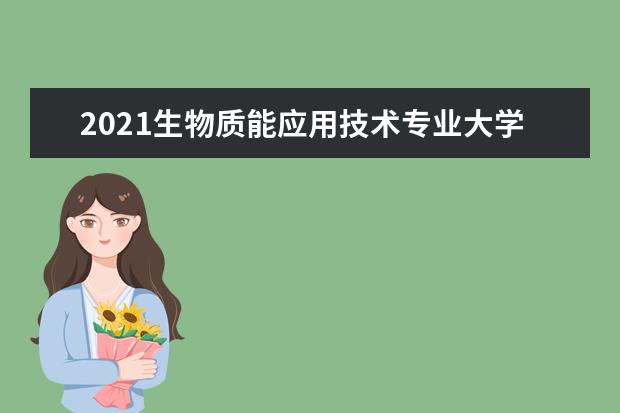 2021生物质能应用技术专业大学排名 专科学校排行榜