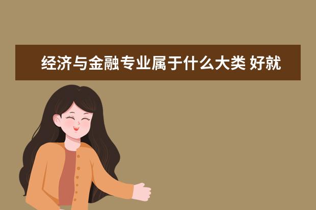 经济与金融专业属于什么大类 好就业吗
