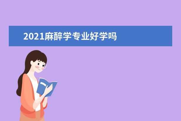 2021麻醉学专业好学吗