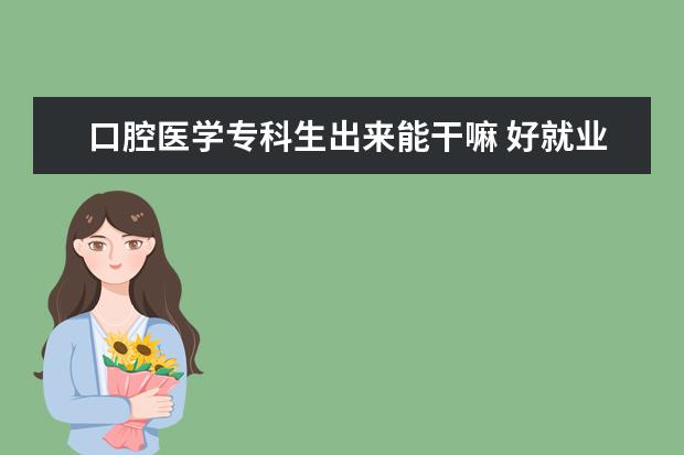 口腔医学专科生出来能干嘛 好就业吗