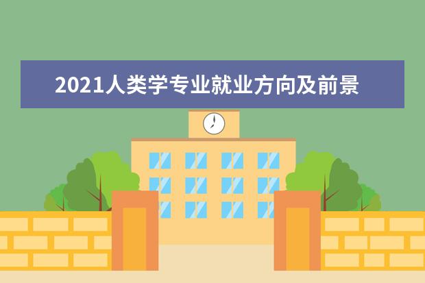 2021人类学专业就业方向及前景