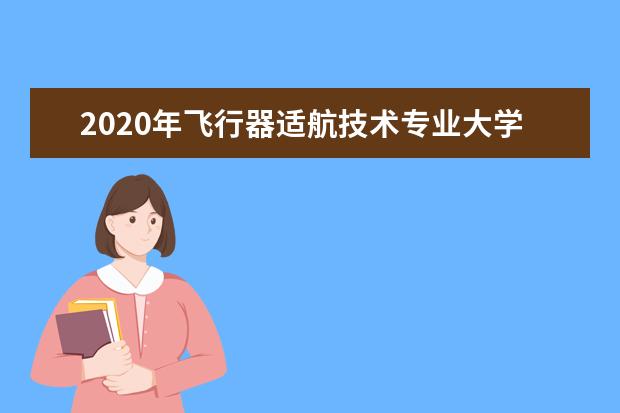 2020年飞行器适航技术专业大学排行榜