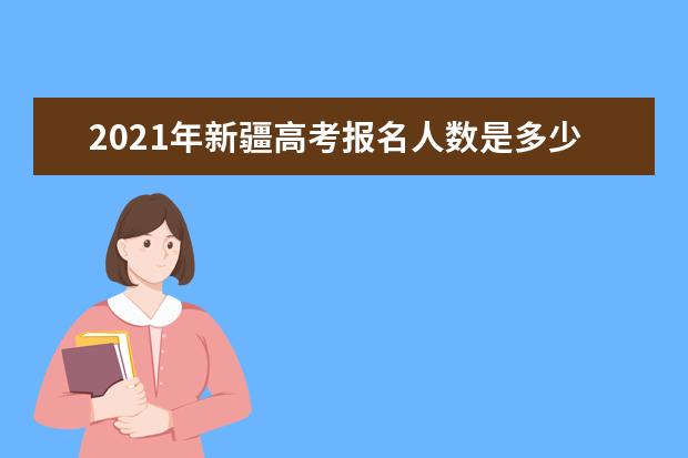 2021年新疆高考报名人数是多少？