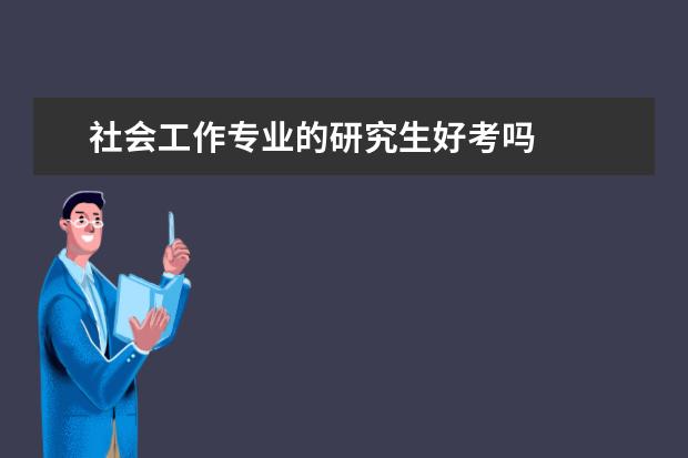 社会工作专业的研究生好考吗