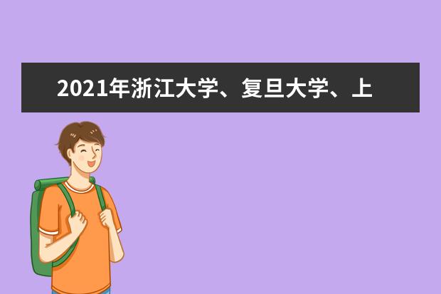 2021年浙江大学、复旦大学、上海交通大学浙江综评招生政策解读