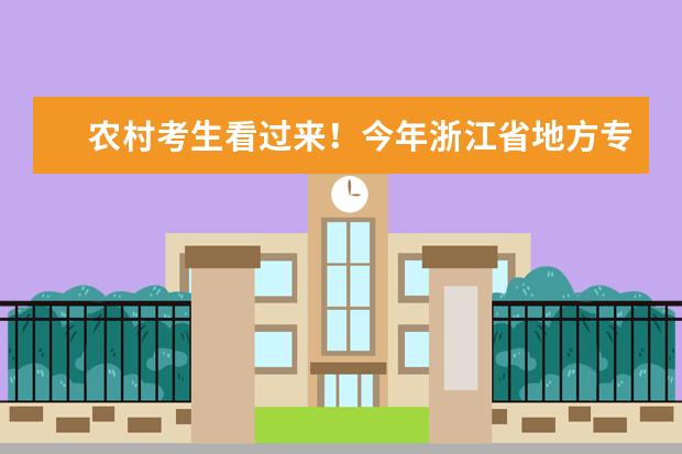 农村考生看过来！今年浙江省地方专项计划招生625人