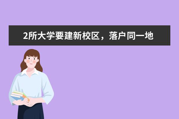 2所大学要建新校区,落户同一地