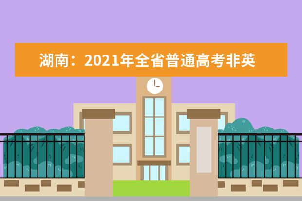 湖南:2021年全省普通高考非英语语种外语口试工作的通知发布