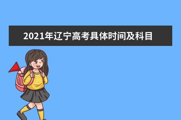 2021年辽宁高考具体时间及科目安排