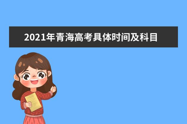 2021年青海高考具体时间及科目安排