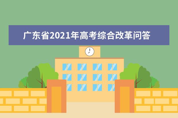广东省2021年高考综合改革问答――招生录取篇(中)