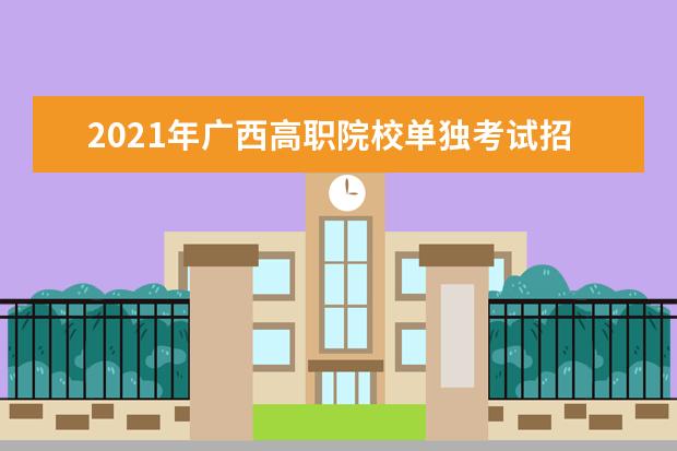 2021年广西高职院校单独考试招生征集计划