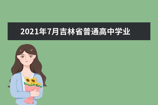 2021年7月吉林省普通高中学业水平合格性考试时间安排