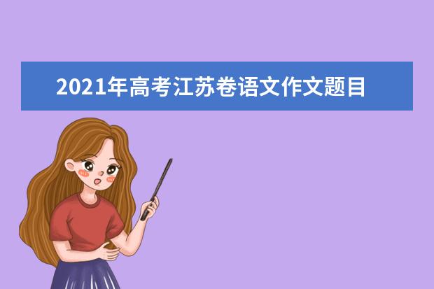 2021年高考江苏卷语文作文题目 新高考江苏卷语文真题答案