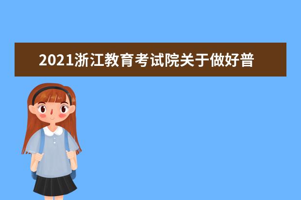 2021浙江教育考试院关于做好普通高校招生网上填报志愿工作的通知