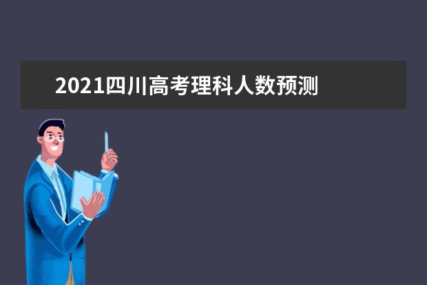 2021四川高考理科人数预测