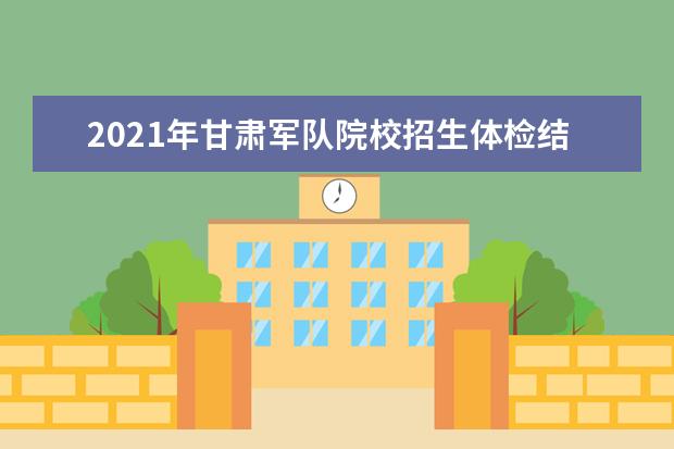 2021年甘肃军队院校招生体检结果查询时间及网址