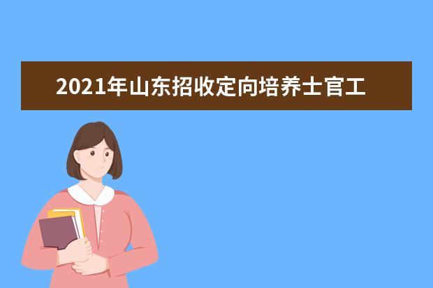 2021年山东招收定向培养士官工作通知