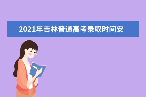 2021年吉林普通高考录取时间安排