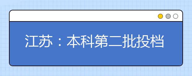 江苏：本科第二批投档线出炉，85所本二院校投档线达到或超过本一省控线