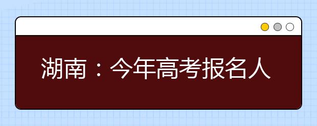 湖南：今年高考报名人数近50万人