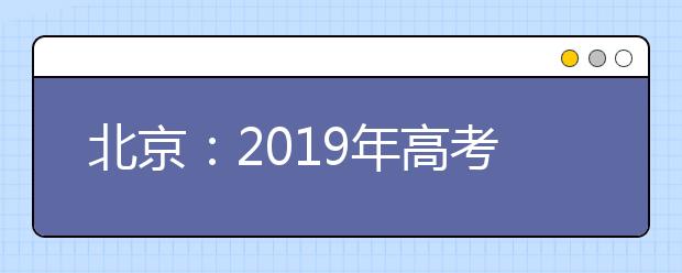 北京：2019年高考报名启动 报名可微信支付宝缴费
