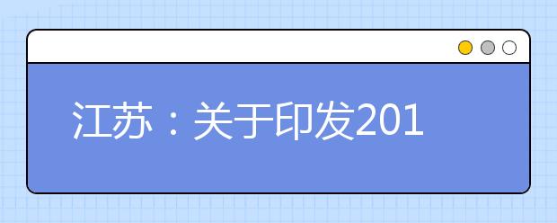 江苏：关于印发2019年普通高校招生考试和普通高中业水平测试必修科目考试报名办法的通知   