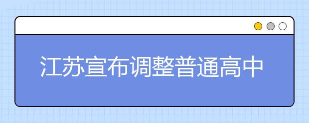 江苏宣布调整普通高中学业水平测试方案!