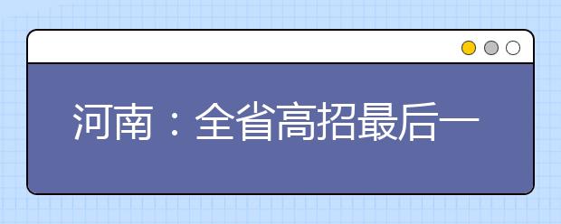 河南：全省高招最后一个批次今日开录