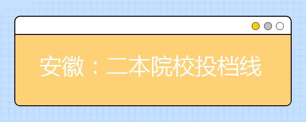 安徽：二本院校投档线公布 共计划招收101748人