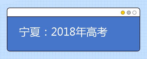 宁夏：2018年高考录取照顾政策明确