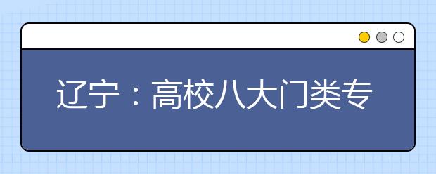 辽宁:高校八大门类专业将扩大招生
