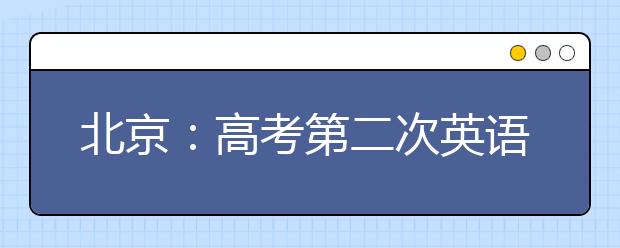 北京：高考第二次英语听力机考3月17日举行