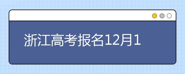 浙江高考报名12月1日启动！具体规定和安排先看起来