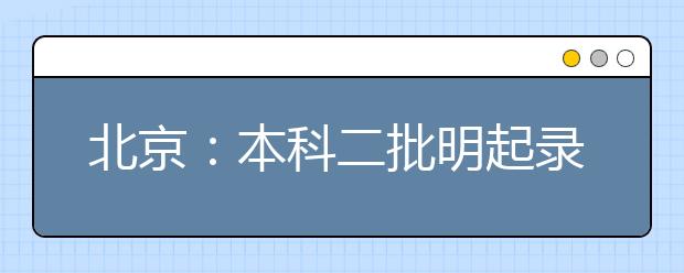 北京：本科二批明起录取